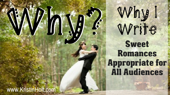 "Why?" Why I Write Sweet Romances Appropriate for All Audiences" by USA Today Bestselling Author Kristin Holt.