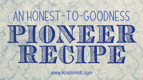 Kristin Holt | An Honest-to-Goodness Pioneer Recipe