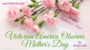 Kristin Holt | Victorian America Observes Mother's Day, related to Victorian America Celebrates Independence Day.