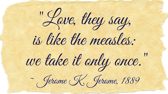 Kristin Holt | "Love, they say, is like the measels: we take it only once." Quote from Jerome K. Jerome, 1889
