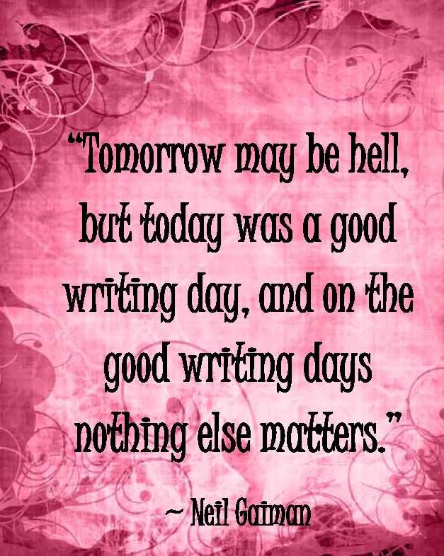 Kristin Holt | Quotes : "Tomorrow may be hell, but today was a good writing day, and on the good writing days nothing else matters." ~ Neil Gaiman