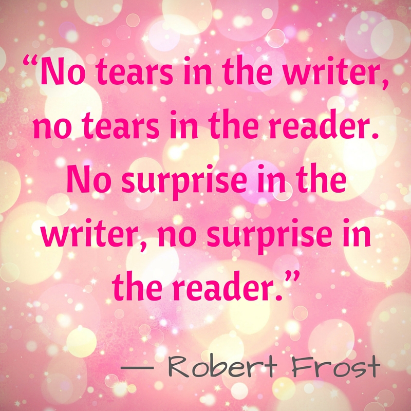 Kristin Holt | Quotes - "No tears in the writer, no tears in the reader. No surprise in the writer, no surprise in the reader." ~ Robert Frost Kristin Holt | Quotes - "No tears in the writer, no tears in the reader. No surprise in the writer, no surprise in the reader." ~ Robert Frost
