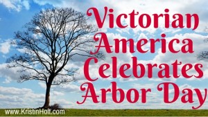 Kristin Holt | Victorian America Celebrates Arbor Day. Related to Victorian Letters to Santa.