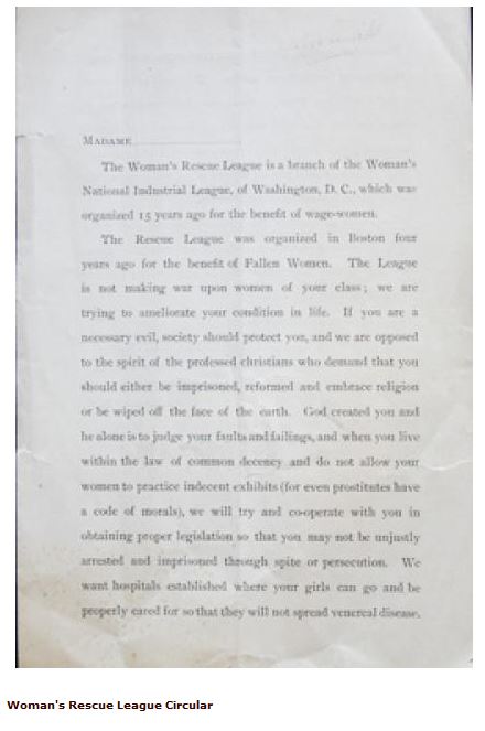 Kristin Holt | Charlotte Smith Demands National Legislation to Require Matrimony. Michael Brown Rare Books displays a 19th Century publication, Women's Rescue League Circular: Interesting circular for the Woman's Rescue League, an organization founded in 1892 by Charlotte Smith, president of the Woman's National Industrial League. The item offered here was addressed to the "Madame," or proprietors of brothels. The circular has two pages of text which state the organizations position on prostitution: "The League is not making war upon women of your class; we are trying to ameliorate your condition in life. If you are a necessary evil, society should protect you, and we are opposed to the spirit of the professed Christians who demand that you should either be imprisoned, reformed and embrace religion or be wiped off the face of the earth..." 