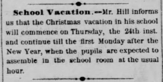 Kristin Holt | Historic Silver City, Idaho. From Owyhee Semi Weekly Tidal Wave of Silver City, Idaho Territory on December 22,1868. "School Vacation. -- Mr. Hill informs us that the Christmas vacation in his school will commence on Thursday, the 24th inst. and continue till the first Monday after the New Year, when the pupils are expected to assemble in the school room at the usual hour."