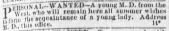Kristin Holt | Victorians Flirting... In the Personals? "Personal--Wanted--A young M.D. from the West, who will remain here all summer wishes to form the acquaintance of a young lady. Address M.D., this office." The Cincinnati Enquirer of Cincinnati, Ohio on February 1, 1875.