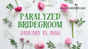 Kristin Holt | Paralyzed Bridegroom: January 15, 1888.
