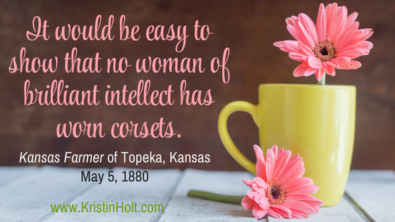 Kristin Holt | Corsets: Damaging Woman's Intelligence (1880). "It would be easy to show that no woman of brilliant intellect has worn corsets." Kansas Farmer, 1880.