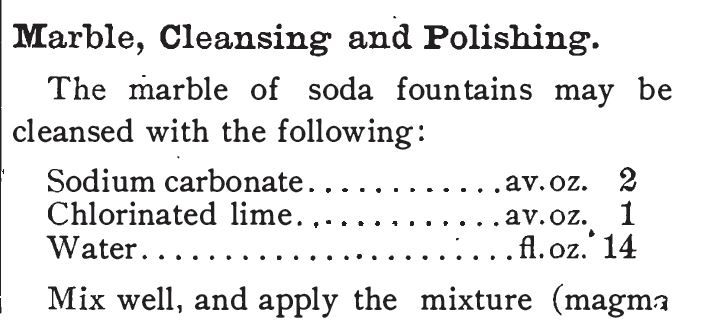 Kristin Holt | The Soda Fountain: Behind the Counter. Recipe for use in cleansing and polishing marble, contained in The Standard Formulary: A Collection of Nearly Five Thousand Formulas for Pharmaceutical Preparations, Family Remedies, Toilet Articles, Veterinary Remedies, Soda Fountain Requisites, and Miscellanious Preparations Especially Adapated to Retail Druggists. By Albert E. Ebert and A. Emil Hiss. 1897-1900.
