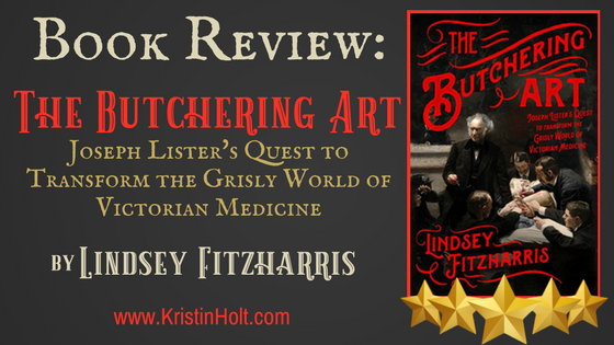 Kristin Holt - "Book Review: The Butchering Art: Joseph Lister's Quest to Transform... by Lindsey Fitzharris" by Author Kristin Holt.