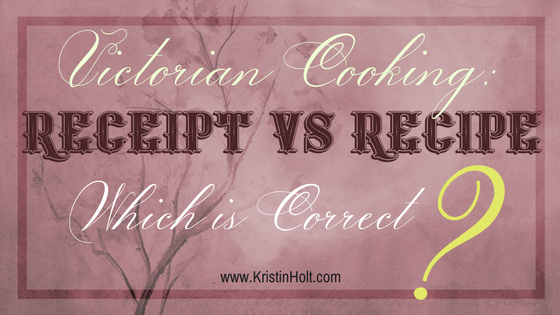 Kristin Holt - "Victorian Cooking: Receipt vs Recipe, Which is Correct?" by USA Today Bestselling Author Kristin Holt.