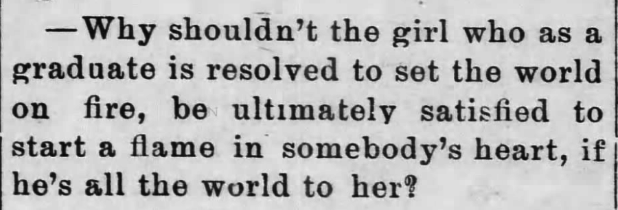 Kristin Holt | Vintage Quips and Poetry Spark Fictional Ideas. "Why shouldn't the girl who as a graduate is resolved to set the world on fire, be ultimate satisfied to start a flame in somebody's heart, if he's all the world to her?" Published in Oxford Public Ledger of Oxford, North Carolina, June 24, 1897.
