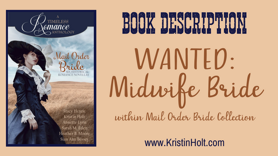 Book Description: Wanted: Midwife Bride, within Mail Order Bride Collection, by USA Today Bestselling Author Kristin Holt
