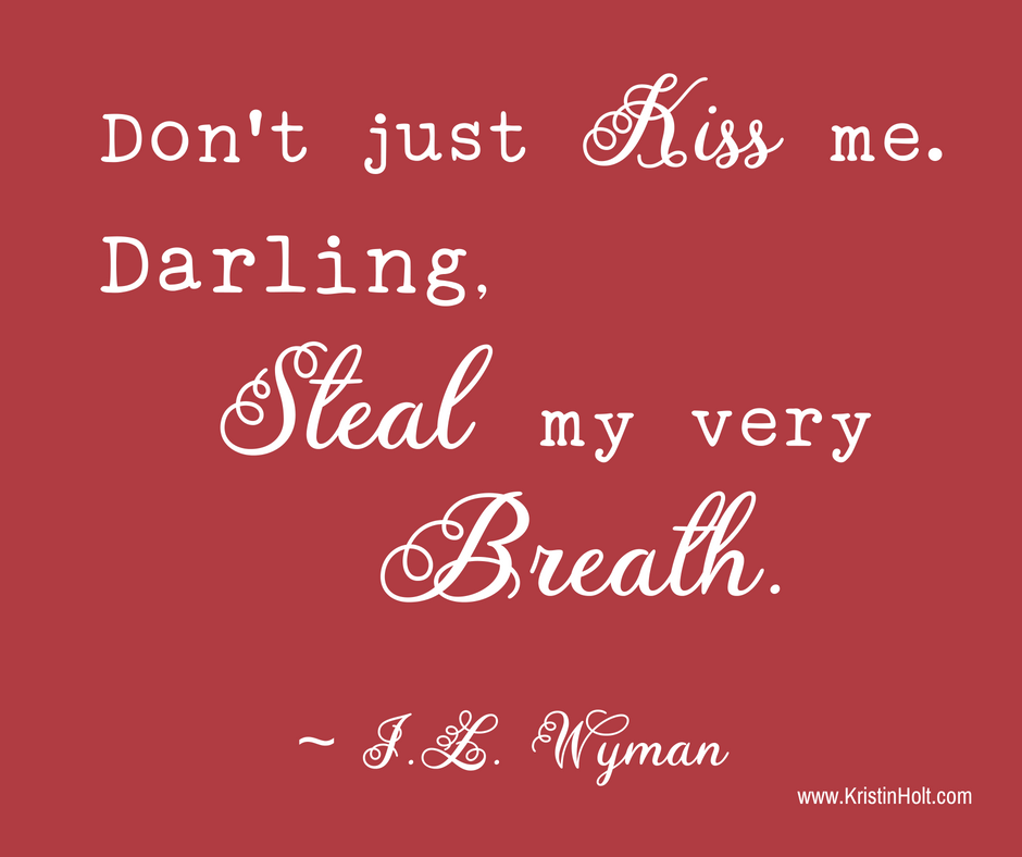 Kristin Holt | International Kissing Day. "Don't just Kiss me. Darling, Steal my very Breath." ~ J.L. Wyman