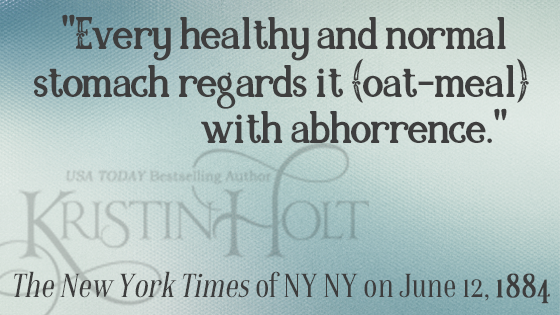 Kristin Holt | Quote from Oat-Meal: Protect the Children, New York Times, 1884. "Every healthy and normal stomach regards it (oat-meal) with abhorrence."