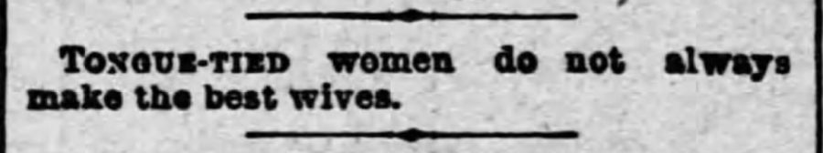 Kristin Holt | "Tongue-tied women do not always make the best wives." From The Eaton Democrat of Eaton, Ohio. April 28, 1887. Related to Who Makes the Best (Victorian) Wives?