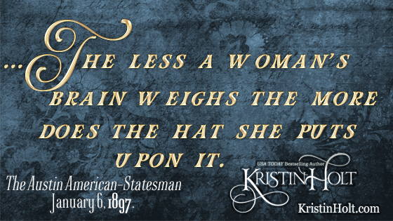 Kristin Holt | Quote from within 1897 newspaper article in The Austin-American Statesman: "... the less a woman's brain weighs the more does the hat she puts upon it." Victorian-American Headaches, Part 1. 