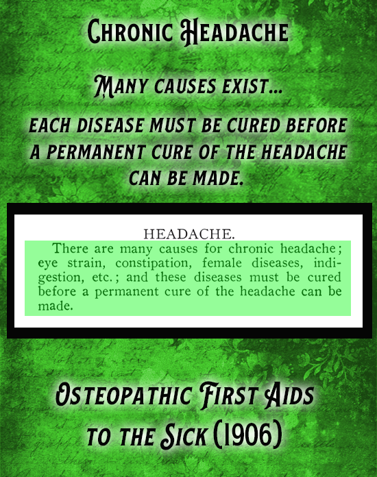 Kristin Holt | Victorian-American Headaches: Part 7. Chronic Headache: Many Causes Exist and each must be cured before a permanent cure of the headache can be made. From Osteopathic First Aids to the Sick (1906).