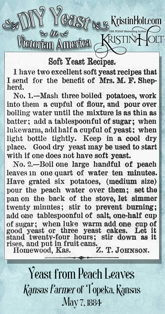 Kristin Holt | DIY Yeast in Victorian America. Two "Soft Yeast Recipes" (one starts with a large handful of peach leaves to be boiled in water), published in Kansas Farmer of Topeka, Kansas on May 7, 1884.