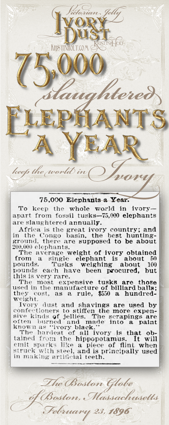 Kristin Holt | Victorian Jelly: Ivory Dust. 75,000 slaughtered elephants a year keep the world in Ivory... From The Boston Globe of Boston, Massachusetts, February 23, 1896.
