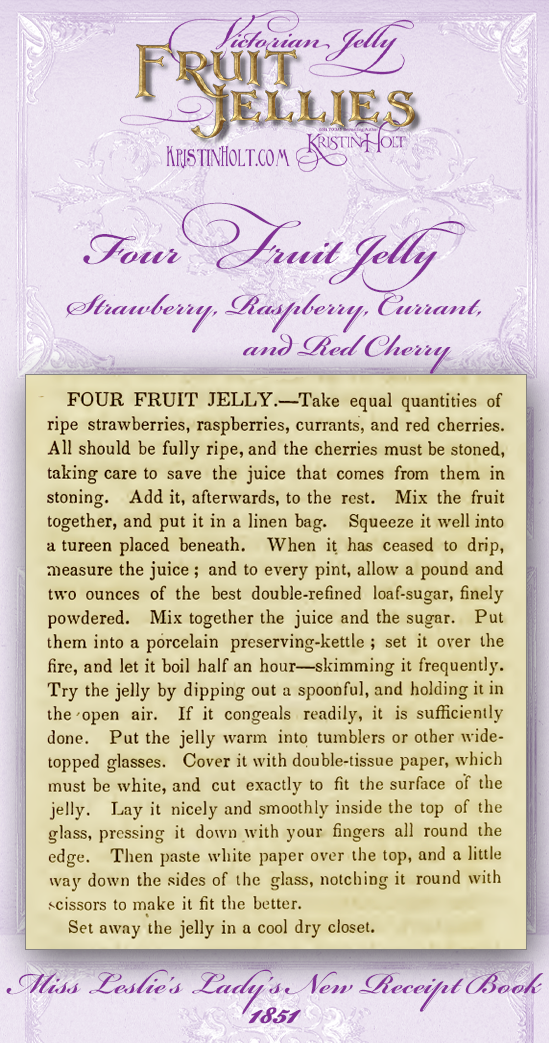 Kristin Holt | Victorian Jelly: Fruit Jellies. Four Fruit Jelly: Strawberry, Raspberry, Currant, and Red Cherry. Note the detailed instructions, including the type of kettle to use and how to know when it's sufficiently done. Published in Miss Leslie's Lady's New Receipt Book, 1851.