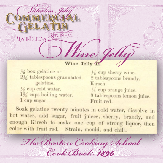 Kristin Holt | Victorian Jelly: Commercial Gelatin. Wine Jelly recipe calls for sherry, brandy, kirsch, fruit juices, sugar, and boxed gelatine. From The Boston Cooking School Cook Book, 1896.