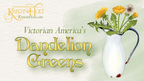 Kristin Holt | Victorian America's Dandelion Greens