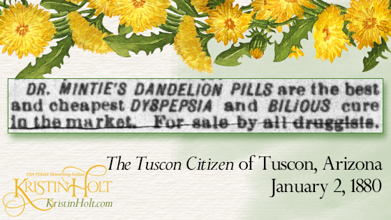 Kristin Holt | Victorian America's Dandelions. From The Tuscon Citizen of Tuscon, Arizona on January 2, 1880. "Dr. Mintie's Dandelion Pills are the best and cheapest DYSPEPSIA and BILIOUS cure in the market. For sale by all druggists."