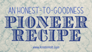 Kristin Holt | An Honest-to-Goodness Pioneer Recipe. Related to Cool Desserts for a Victorian Summer Evening.