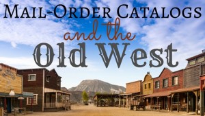 Kristin Holt | Mail-Order Catalogs and the Old West. Related to Lady Victorian's Secrets.