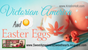 Kristin Holt | Victorian America and Easter Eggs. Related to Victorian America Celebrates Independence Day.
