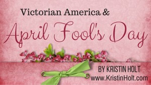 Kristin Holt | Victorian America & April Fool's Day