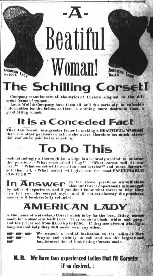 Kristin Holt | Corsets in the Era: Yes, even Maternity Corsets. Advertisement in The Fort Wayne Journal-Gazette of Fort Wayne, Indiana on April 16, 1893. "A Beautiful Woman! The Schilling Corset... it is a conceded fact that the corset is a greater factor in making a BEAUTIFUL WOMAN than any other garment or article she wears."