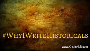#WhyIWriteHistoricals, "Why I Write Historicals" by USA Today Bestselling Author Kristin Holt.