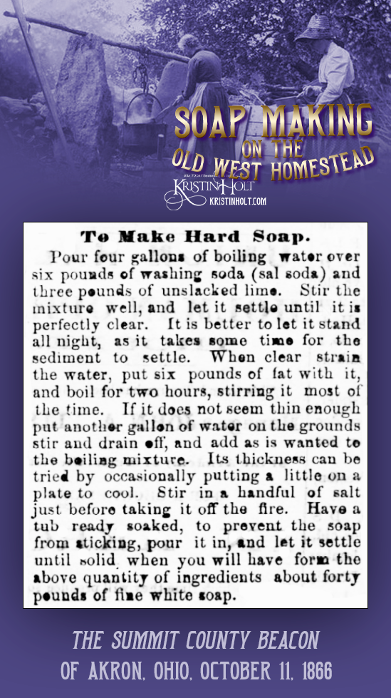 Kristin Holt | Soap Making on the Old West Homestead. Hard Soap Recipe and instructions published in The Summit County Beacon of Akron, Ohio, October 11, 1866.