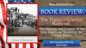 Kristin Holt | BOOK REVIEW: The Transcontinental Railraod: The History and Legacy of the First Rail Line Spanning the United States by Charles River Editors