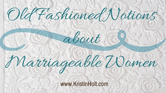 Kristin Holt | Old Fashioned Notions about Marriageable Women