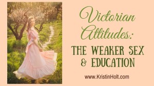 Kristin Holt | Victorian Attitudes: The Weaker Sex and Education. Related to How to Attract Men.