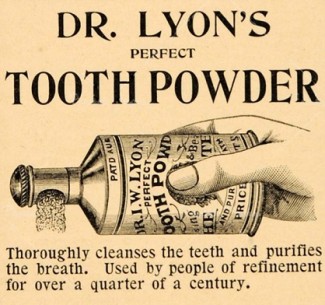 Kristin Holt | Victorian Era Dentistry Advertisements. Vintage Ad for Dr. Lyon's Perfect Tooth Powder: "Thoroughly cleanses the teeth and purifies the breath. Used by people of refinement for over a quarter of a century."