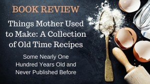 Kristin Holt | Book Review: Things Mother Used to Make, A Collection of Old Time Recipes