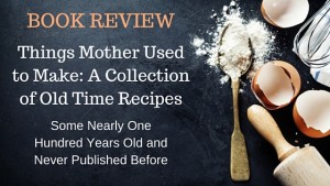 Kristin Holt | BOOK REVIEW: Things Mother Used to Make: A Collection of Old Time Recipes