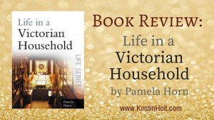 Book Review by Author Kristin Holt: LIFE IN A VICTORIAN HOUSEHOLD by Pamela Horn. Related to BOOK REVIEW: Wired Love: A Romance of Dots and Dashes.