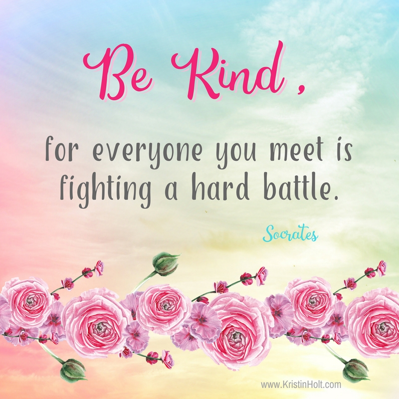 Kristin Holt | Quote ~ "Be Kind, for everyone you meet is fighting a hard battle." ~ Socrates