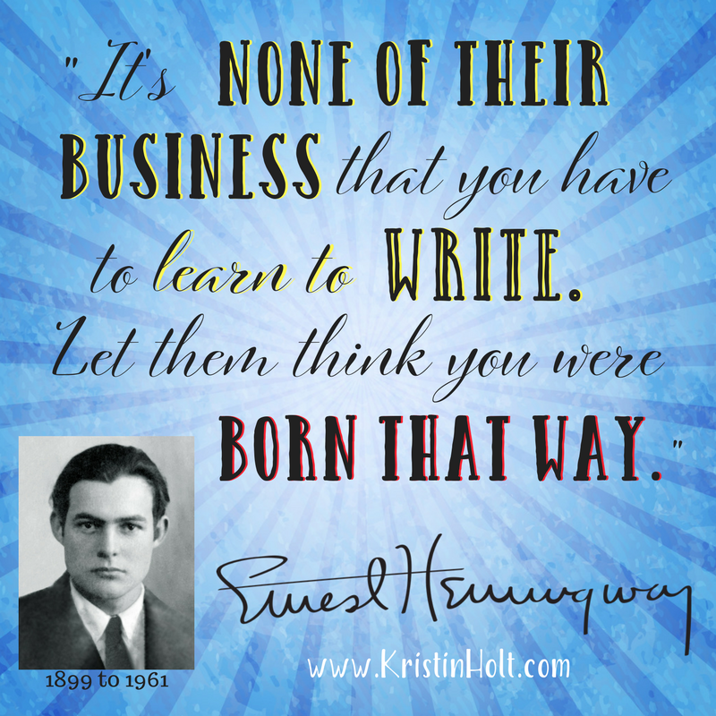 Kristin Holt | Earnest Hemmingway Quote: "It's none of their business that you have to learn to write. Let them think you were born that way."