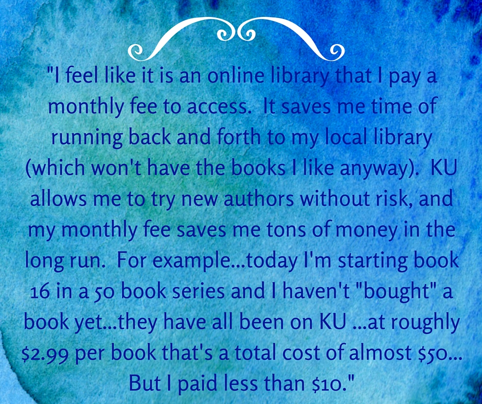 Kristin Holt | What Western Historical Readers Said About Kindle Unlimited WILL Surprise You... "I feel like it is an online library that I pay a monthly fee to access. It saves me time of running back and forth to my local library (which won't have the books I like anyway). KU allows me to try new authors without risk, and my monthly fee saves me tons of money in the long run. For exmaple...today I'm starting book 16 in a 50 book series an dI haven't "bought" a book yet.. they have all been on KU... at roughly $2.99 per book that's a total cost of almost $50... But I paid less than $10."