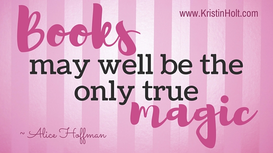 Kristin Holt | "Books may well be on the only true magic." ~ Alice Hoffman Quotes