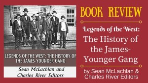 Kristin Holt | BOOK REVIEW: Legends of the West: The History of the James-Younger Gang by Sean McLachlan and Charles River Editors