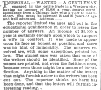 Kristin Holt | Portion of an article printed in Chicago Daily Tribune on Sunday, 28 December, 1884. (Part 2) "Personal -- Wanted -- A Gentleman engaged in the cattle trade... desires correspondence from a Chicago lady with a view to matrimony. She must be between 18 and 25 years of age and well educated...."
