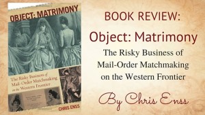 Kristin Holt | "Book Review: Object: Matrimony, The Risky Business of Mail-Order Matchmaking on the Western Frontier by Chriss Enss" by USA Today Bestselling Author Kristin Holt. Related to Book Review: Hearts West by Chris Enss.