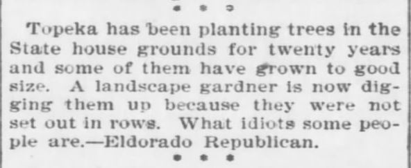 Kristin Holt | Victorian America Celebrates Arbor Day. From The Topeka Daily Capital, 22 April, 1896. "Topeka has been planting trees in the State house grounds for twenty years and some of them have grown to good size. A landscape gardener is now digging them up because they were not set out in rows. What idiots some people are. ~ Eldorado Republican."
